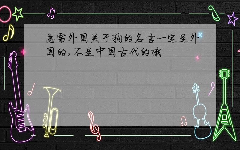 急需外国关于狗的名言一定是外国的,不是中国古代的哦