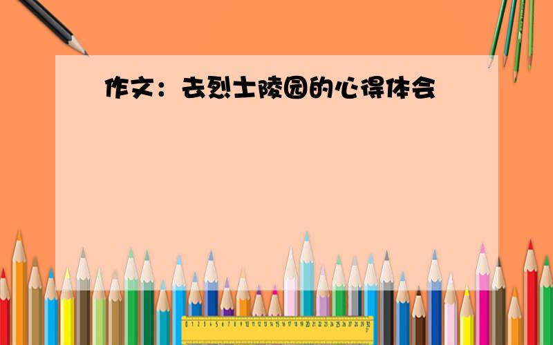 作文：去烈士陵园的心得体会