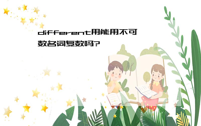 different用能用不可数名词复数吗?