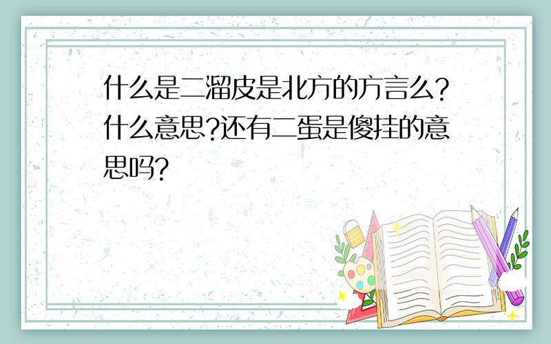 什么是二溜皮是北方的方言么?什么意思?还有二蛋是傻挂的意思吗?