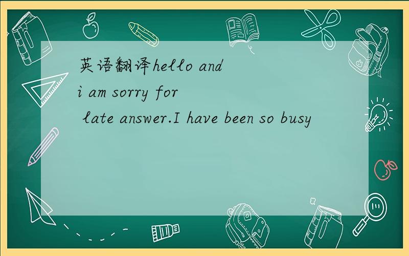 英语翻译hello and i am sorry for late answer.I have been so busy