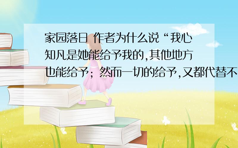 家园落日 作者为什么说“我心知凡是她能给予我的,其他地方也能给予；然而一切的给予,又都代替不了家园”