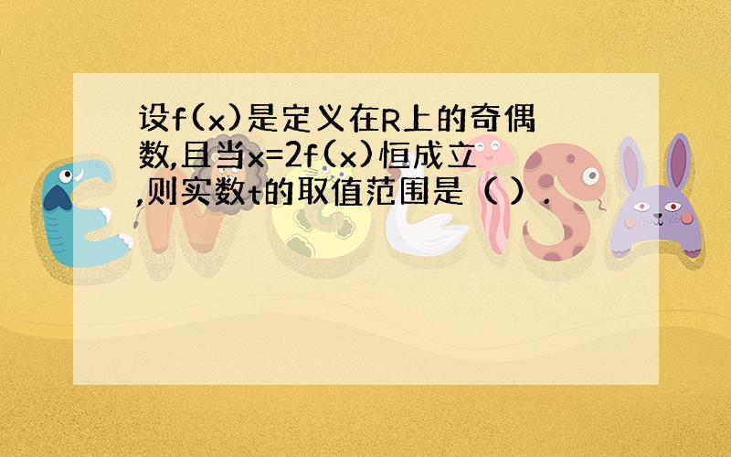 设f(x)是定义在R上的奇偶数,且当x=2f(x)恒成立,则实数t的取值范围是（ ）.