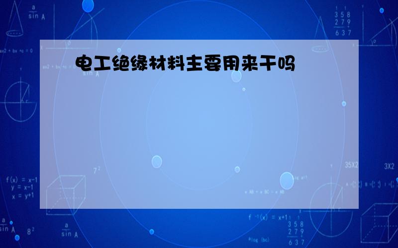 电工绝缘材料主要用来干吗