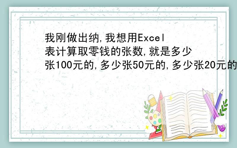 我刚做出纳,我想用Excel表计算取零钱的张数,就是多少张100元的,多少张50元的,多少张20元的.