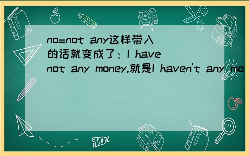 no=not any这样带入的话就变成了：I have not any money.就是I haven't any mo