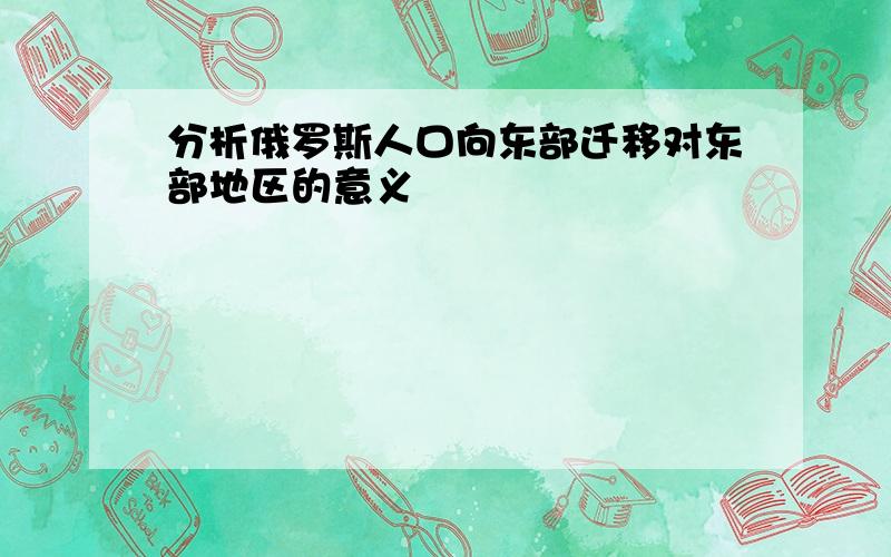 分析俄罗斯人口向东部迁移对东部地区的意义