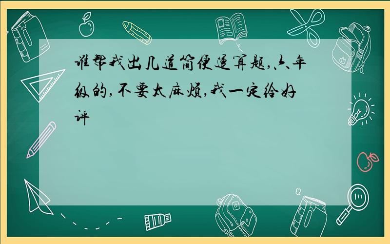 谁帮我出几道简便运算题,六年级的,不要太麻烦,我一定给好评