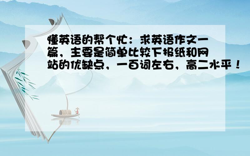 懂英语的帮个忙：求英语作文一篇，主要是简单比较下报纸和网站的优缺点，一百词左右，高二水平！