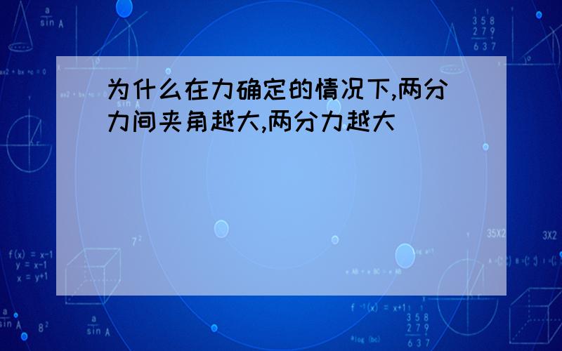 为什么在力确定的情况下,两分力间夹角越大,两分力越大