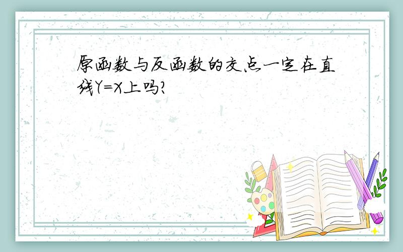 原函数与反函数的交点一定在直线Y=X上吗?