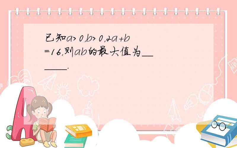 已知a＞0，b＞0，2a+b=16，则ab的最大值为______．