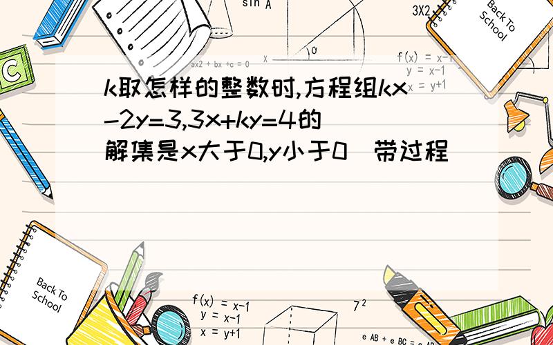 k取怎样的整数时,方程组kx-2y=3,3x+ky=4的解集是x大于0,y小于0(带过程)