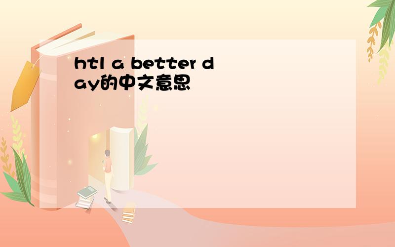 htl a better day的中文意思