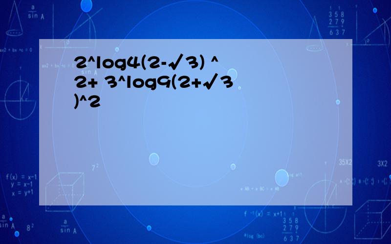 2^log4(2-√3) ^2+ 3^log9(2+√3)^2