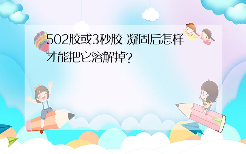 502胶或3秒胶 凝固后怎样才能把它溶解掉?