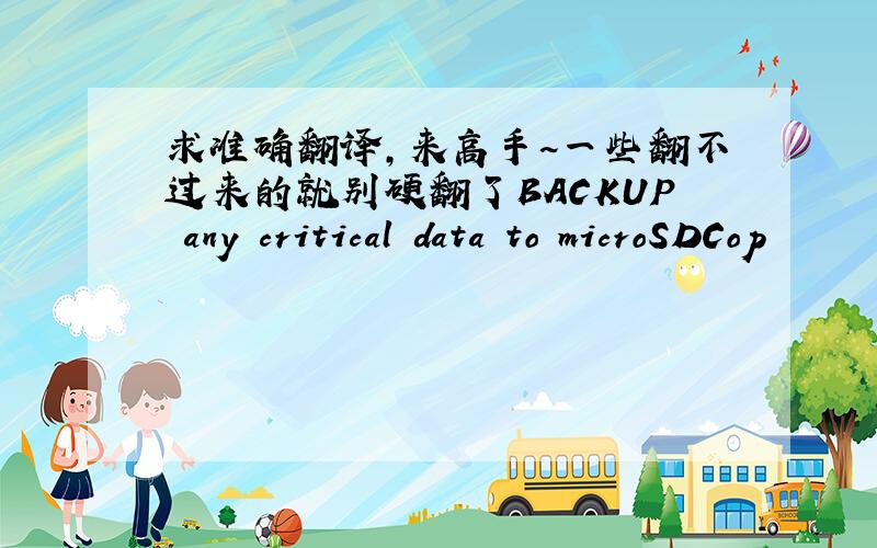 求准确翻译,来高手~一些翻不过来的就别硬翻了BACKUP any critical data to microSDCop