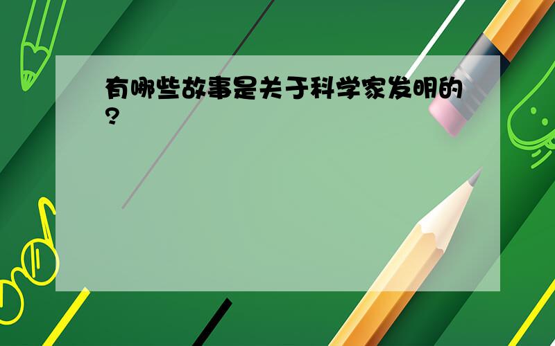 有哪些故事是关于科学家发明的?