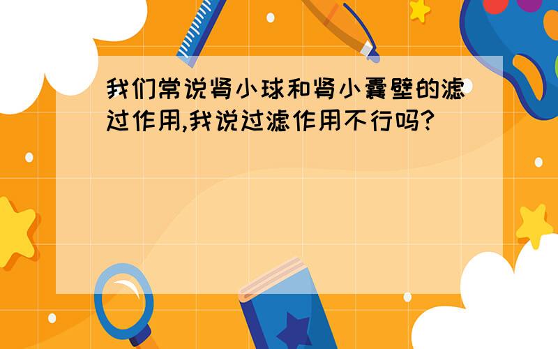 我们常说肾小球和肾小囊壁的滤过作用,我说过滤作用不行吗?