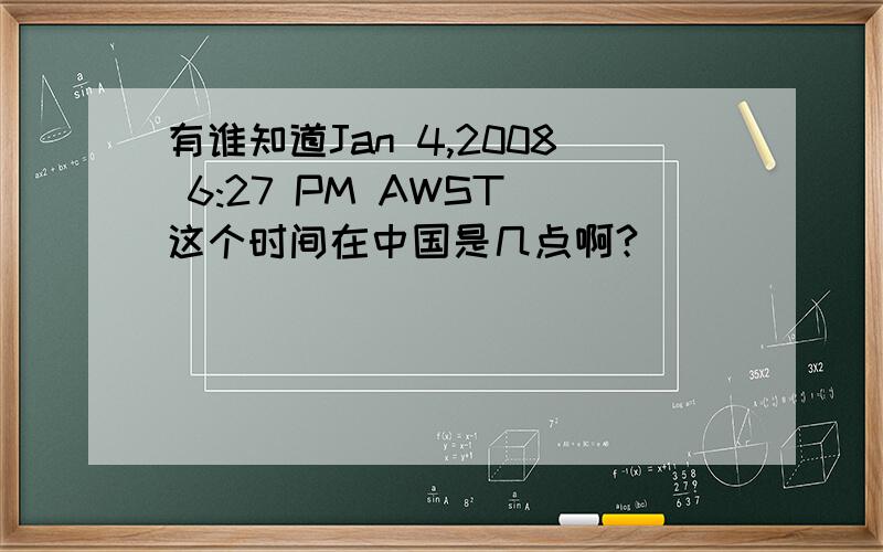 有谁知道Jan 4,2008 6:27 PM AWST 这个时间在中国是几点啊?