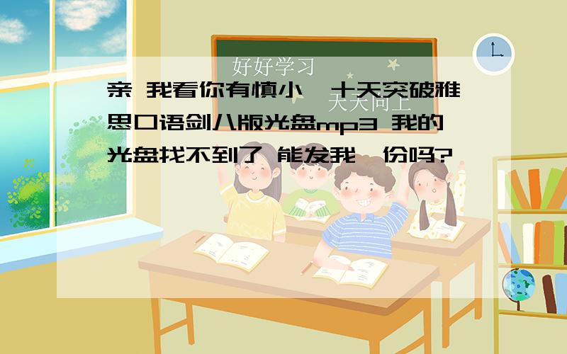 亲 我看你有慎小嶷十天突破雅思口语剑八版光盘mp3 我的光盘找不到了 能发我一份吗?