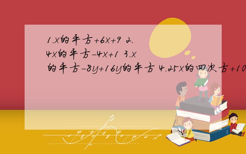 1.x的平方+6x+9 2.4x的平方-4x+1 3.x的平方-8y+16y的平方 4.25x的四次方+10x的平方+1