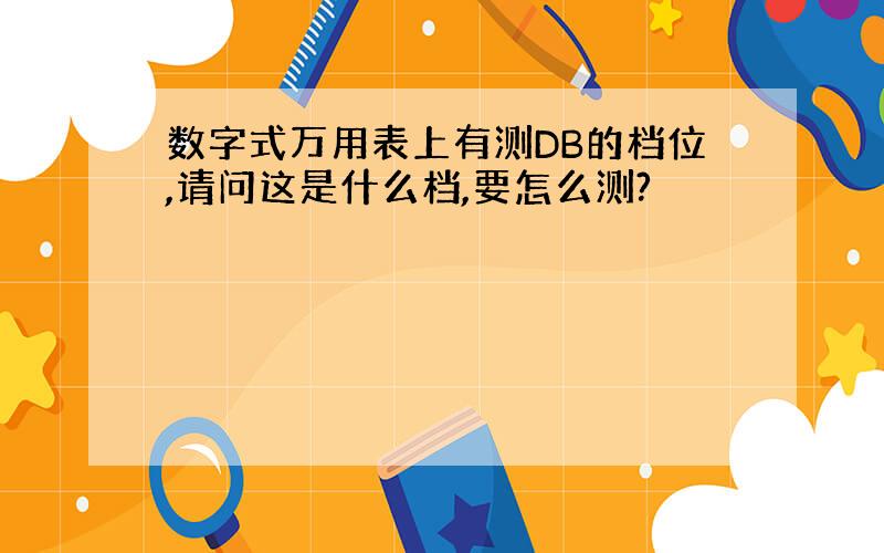 数字式万用表上有测DB的档位,请问这是什么档,要怎么测?