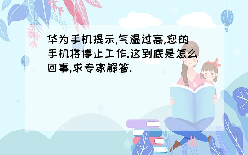 华为手机提示,气温过高,您的手机将停止工作.这到底是怎么回事,求专家解答.