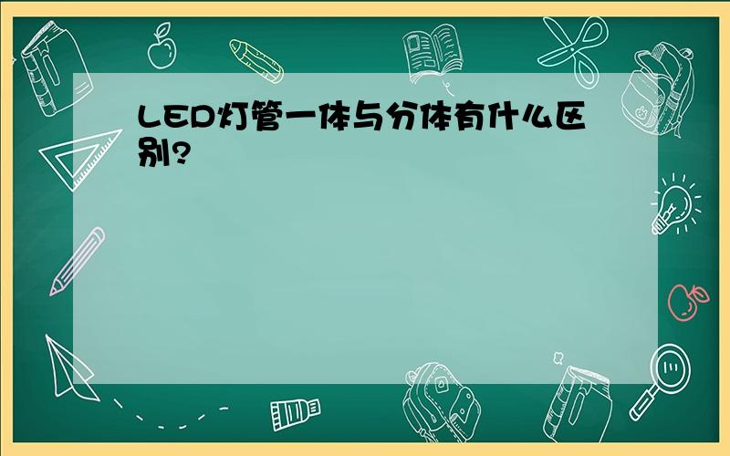 LED灯管一体与分体有什么区别?