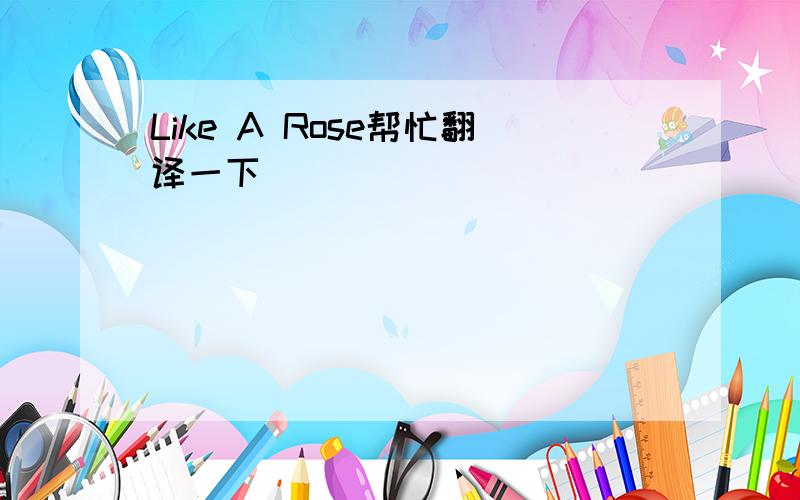 Like A Rose帮忙翻译一下