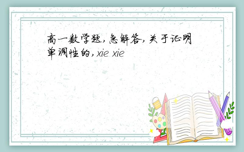 高一数学题,急解答,关于证明单调性的,xie xie