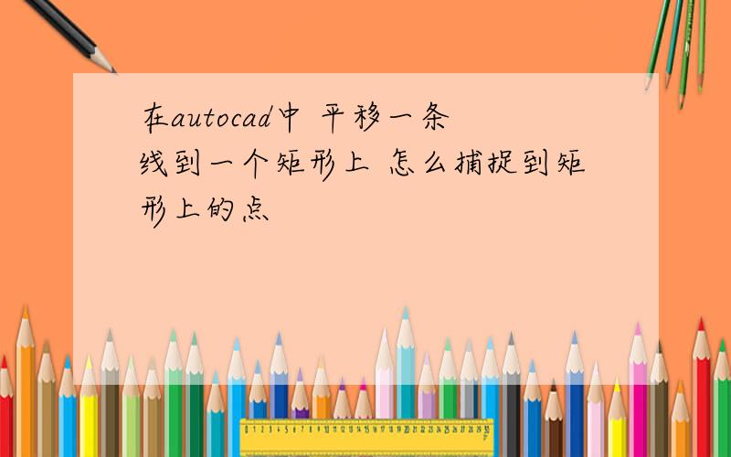 在autocad中 平移一条线到一个矩形上 怎么捕捉到矩形上的点