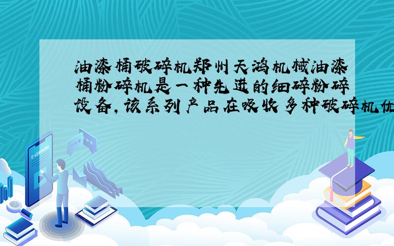 油漆桶破碎机郑州天鸿机械油漆桶粉碎机是一种先进的细碎粉碎设备,该系列产品在吸收多种破碎机优点的基础上,充分运用冲击、剪切