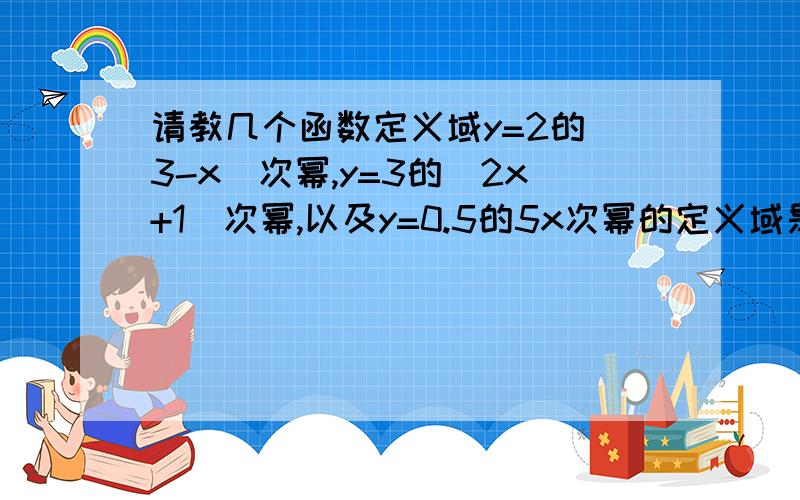 请教几个函数定义域y=2的（3-x)次幂,y=3的（2x+1）次幂,以及y=0.5的5x次幂的定义域是不是R