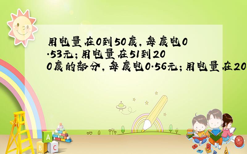 用电量在0到50度,每度电0.53元；用电量在51到200度的部分,每度电0.56元；用电量在200度以上的部分,每度电