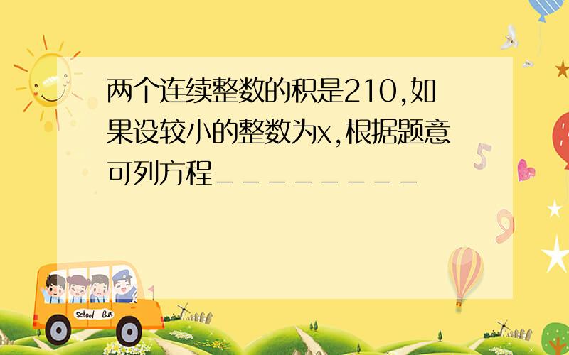 两个连续整数的积是210,如果设较小的整数为x,根据题意可列方程________