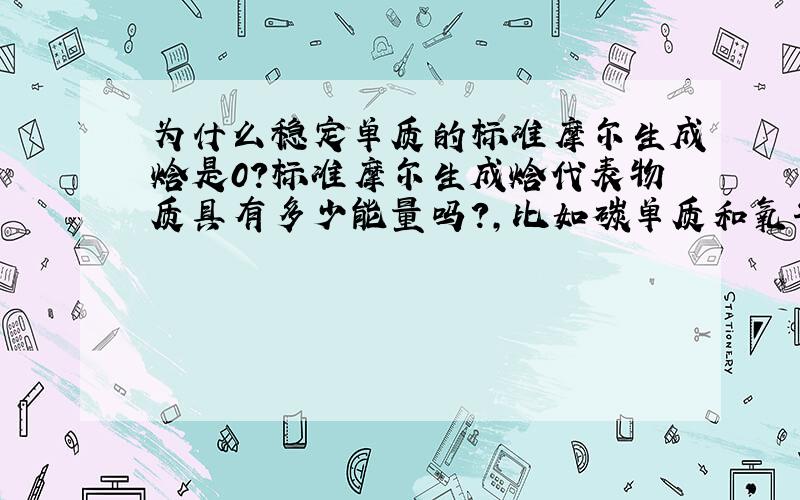 为什么稳定单质的标准摩尔生成焓是0?标准摩尔生成焓代表物质具有多少能量吗?,比如碳单质和氧气单质能量应该是不一样的吧,为