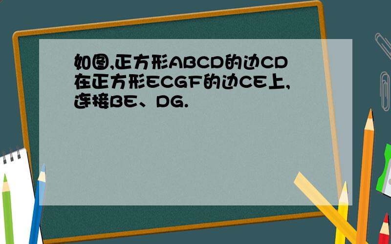 如图,正方形ABCD的边CD在正方形ECGF的边CE上,连接BE、DG.