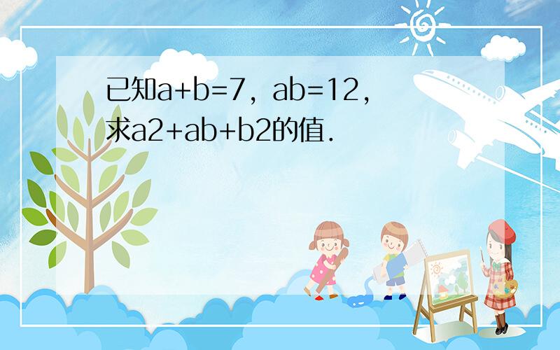 已知a+b=7，ab=12，求a2+ab+b2的值．