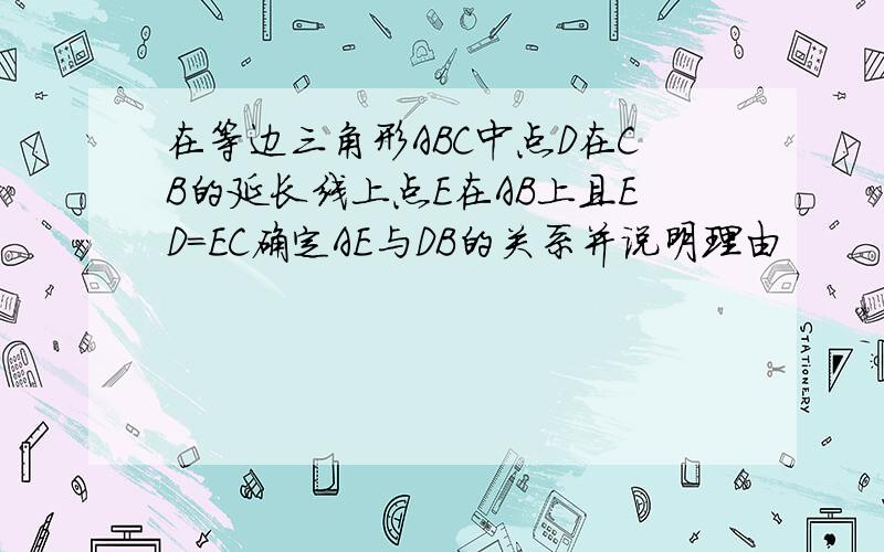 在等边三角形ABC中点D在CB的延长线上点E在AB上且ED=EC确定AE与DB的关系并说明理由