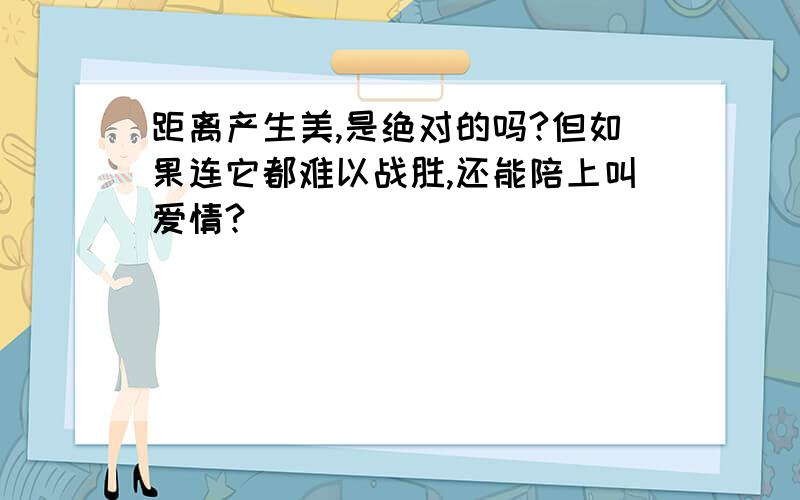 距离产生美,是绝对的吗?但如果连它都难以战胜,还能陪上叫爱情?