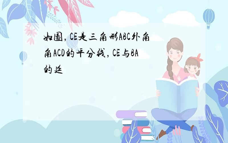 如图，CE是三角形ABC外角角ACD的平分线，CE与BA的延