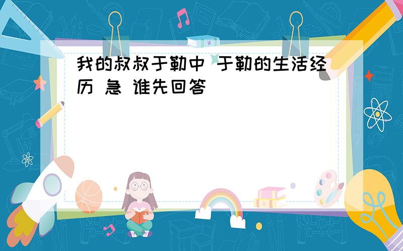 我的叔叔于勒中 于勒的生活经历 急 谁先回答