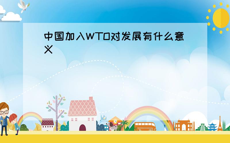 中国加入WTO对发展有什么意义