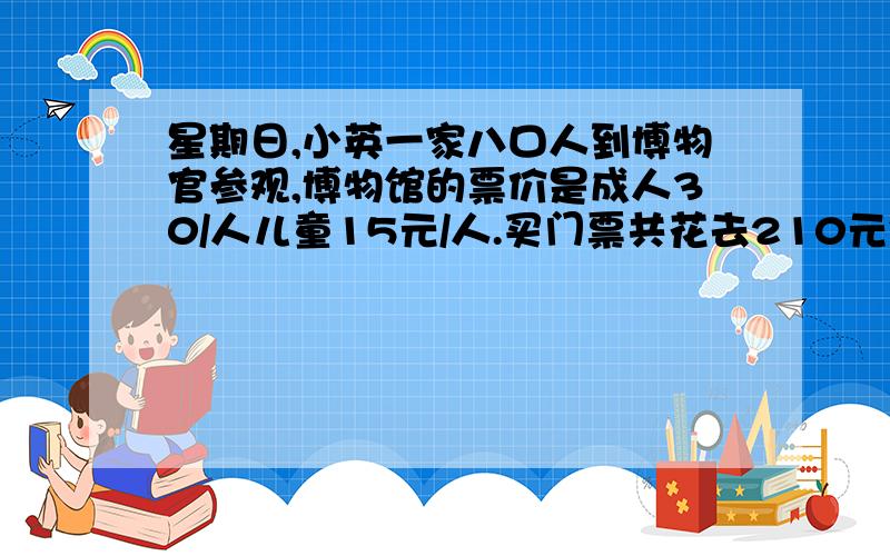 星期日,小英一家八口人到博物官参观,博物馆的票价是成人30/人儿童15元/人.买门票共花去210元钱,其中儿童有几人?