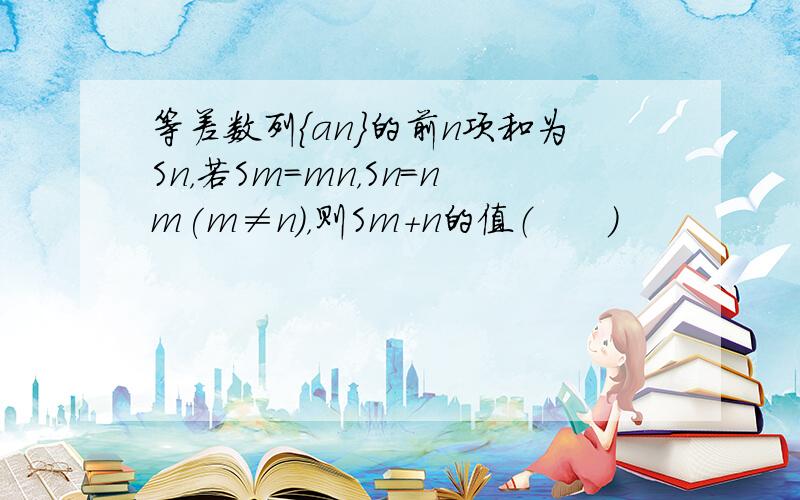 等差数列{an}的前n项和为Sn，若Sm＝mn，Sn＝nm(m≠n)，则Sm+n的值（　　）