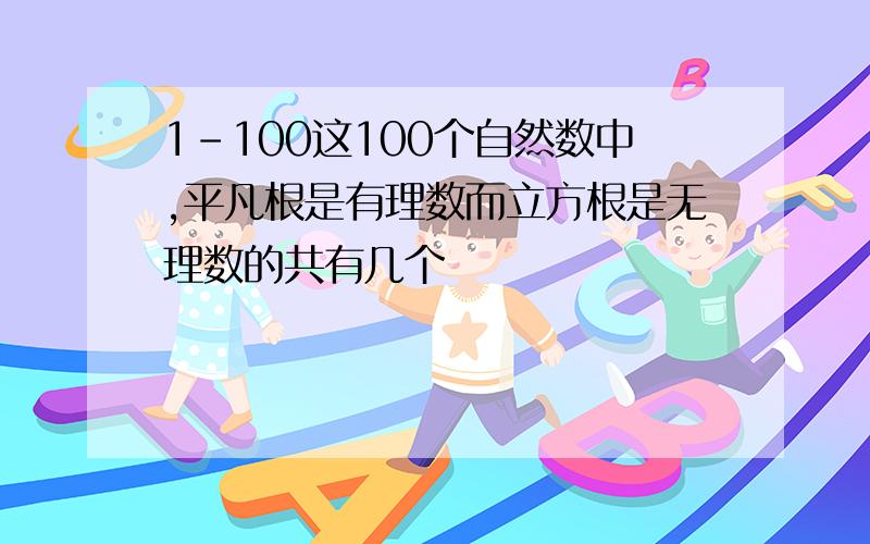 1-100这100个自然数中,平凡根是有理数而立方根是无理数的共有几个