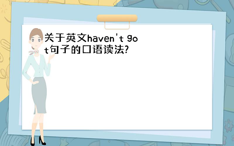 关于英文haven't got句子的口语读法?