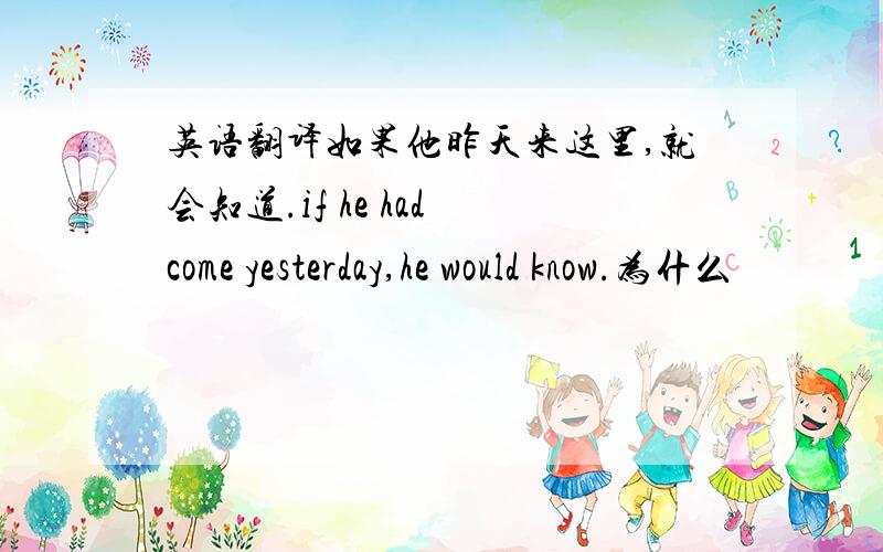 英语翻译如果他昨天来这里,就会知道.if he had come yesterday,he would know.为什么