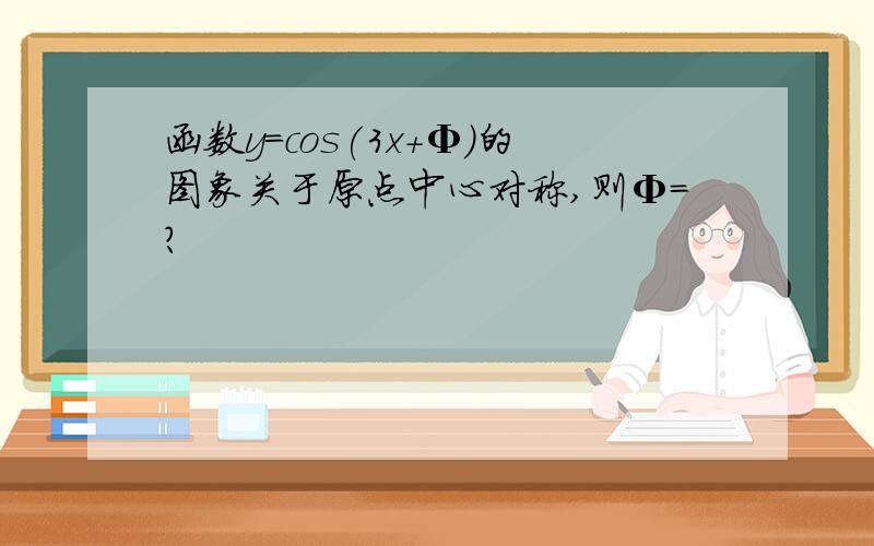 函数y=cos(3x+Φ)的图象关于原点中心对称,则Φ=?